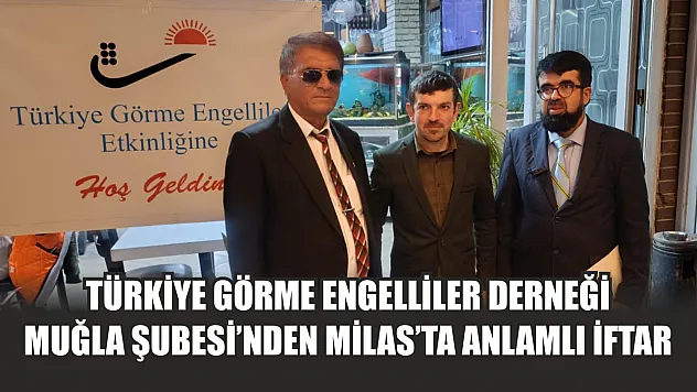 Türkiye Görme Engelliler Derneği Muğla Şubesi'nden Milas'ta anlamlı iftar