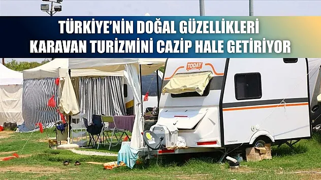 Türkiye'nin doğal güzellikleri karavan turizmini cazip hale getiriyor