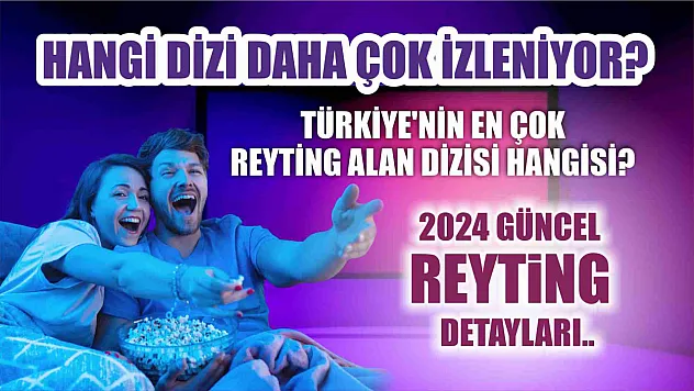 Türkiye'nin en çok reyting alan dizisi hangisi? Hangi dizi daha çok izleniyor? 2024 güncel reyting detaylar..