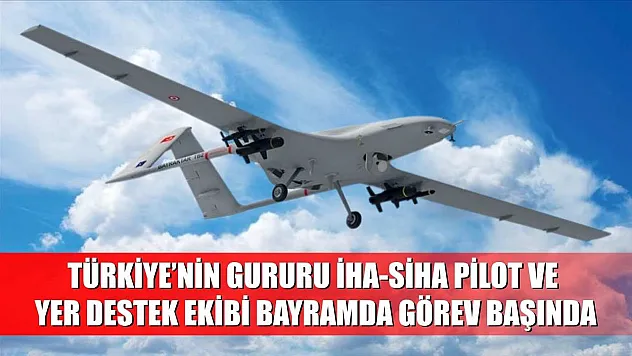 Türkiye'nin gururu İHA-SİHA pilot ve yer destek ekibi Bayramda görev başında