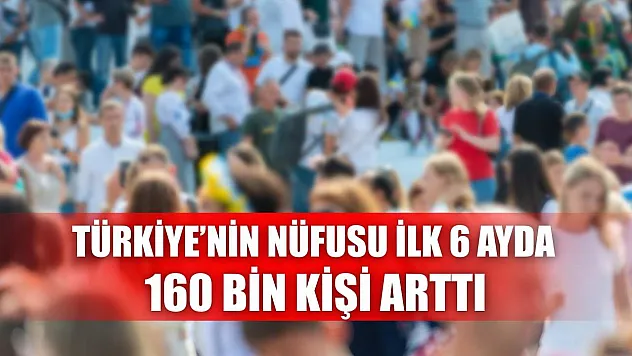 Türkiye'nin Nüfusu İlk 6 Ayda 160 Bin Kişi Arttı