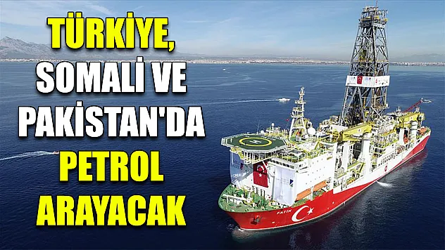 Türkiye, Somali ve Pakistan'da petrol arayacak