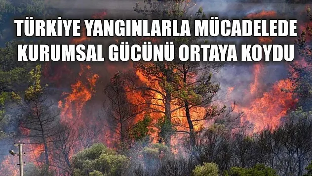 Türkiye Yangınlarla Mücadelede Kurumsal Gücünü Ortaya Koydu
