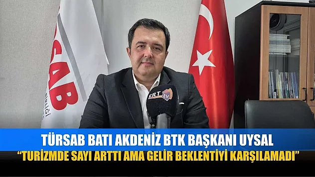 TÜRSAB Batı Akdeniz BTK Başkanı Uysal: 'Turizmde sayı arttı ama gelir beklentiyi karşılamadı'
