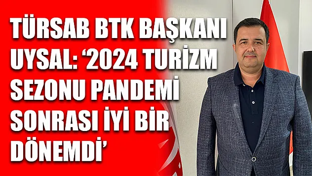 TÜRSAB BTK Başkanı Uysal: '2024 Turizm Sezonu Pandemi Sonrası İyi Bir Dönemdi'