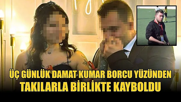 Üç günlük damat kumar borcu yüzünden takılarla birlikte kayboldu