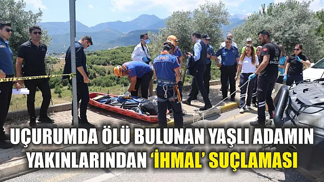 Uçurumda ölü bulunan yaşlı adamın yakınlarından 'ihmal' suçlaması