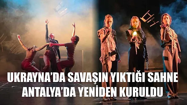 Ukrayna'da savaşın yıktığı sahne, Antalya'da yeniden kuruldu