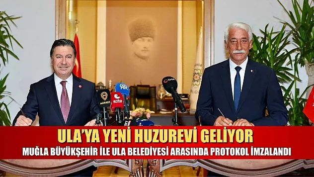 Ula'ya Yeni Huzurevi Geliyor: Muğla Büyükşehir ile Ula Belediyesi Arasında Protokol İmzalandı