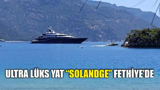 Ultra lüks yat 'Solandge' Fethiye'de