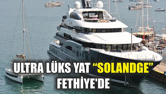 Ultra lüks yat 'Solandge' Fethiye'de