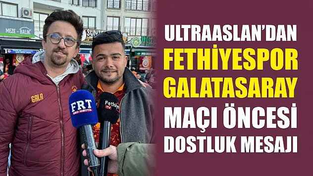 UltraAslan'dan Fethiyespor–Galatasaray Maçı Öncesi Dostluk Mesajı