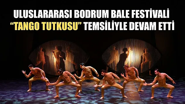 Uluslararası Bodrum Bale Festivali, 'Tango Tutkusu' temsiliyle devam etti