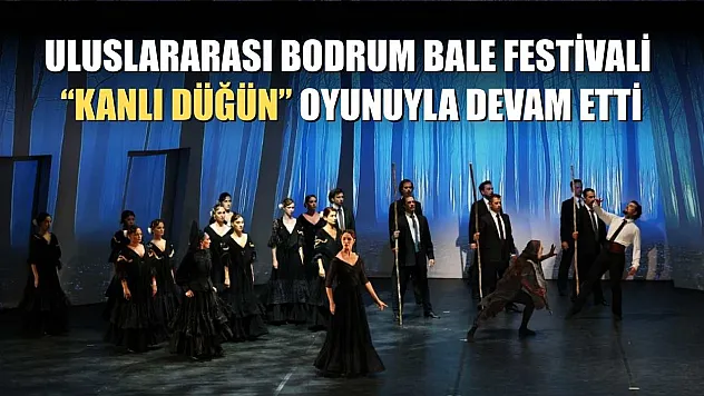 Uluslararası Bodrum Bale Festivali, 'Kanlı Düğün' oyunuyla devam etti