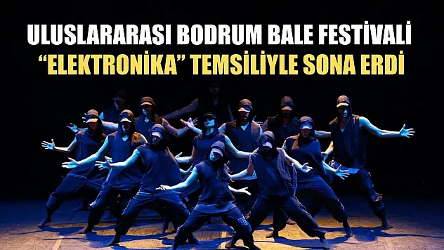 Uluslararası Bodrum Bale Festivali 'Elektronika' temsiliyle sona erdi