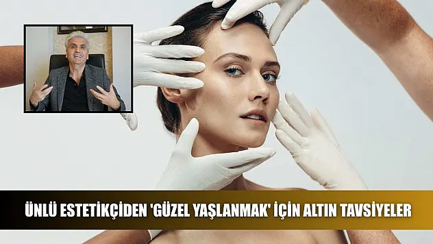 Ünlü estetikçiden 'güzel yaşlanmak' için altın tavsiyeler