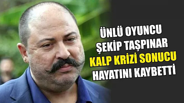Ünlü oyuncu Şekip Taşpınar kalp krizi sonucu hayatını kaybetti