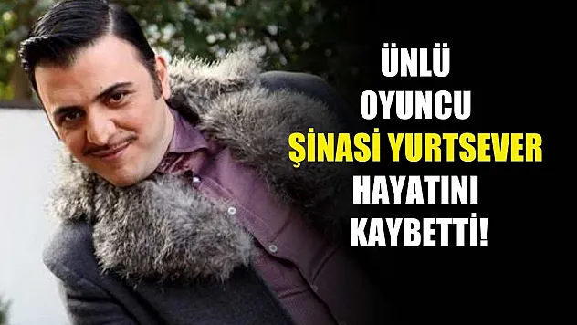 Ünlü oyuncu Şinasi Yurtsever hayatını kaybetti!