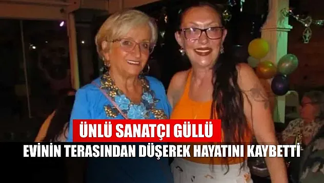 Ünlü sanatçı Güllü evinin terasından düşerek hayatını kaybetti