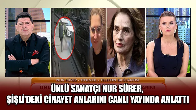 Ünlü sanatçı Nur Sürer, Şişli'deki cinayet anlarını canlı yayında anlattı