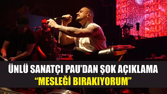 Ünlü Sanatçı PAU'dan Şok Açıklama: 'Mesleği Bırakıyorum'