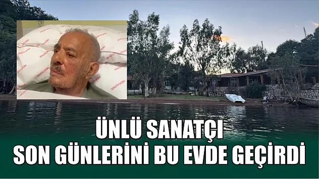 Ünlü sanatçı son günlerini bu evde geçirdi