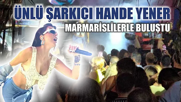 Ünlü şarkıcı Hande Yener Marmarislilerle buluştu
