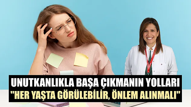 Unutkanlıkla başa çıkmanın yolları: 'Her yaşta görülebilir, önlem alınmalı'