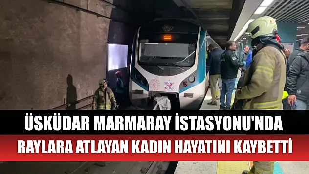 Üsküdar Marmaray İstasyonu'nda raylara atlayan kadın hayatını kaybetti