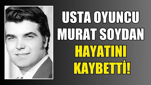 Usta oyuncu Murat Soydan hayatını kaybetti!
