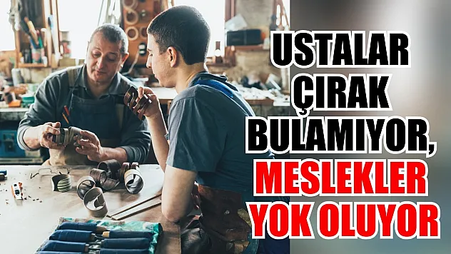 Ustalar çırak bulamıyor, meslekler yok oluyor