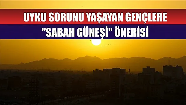 Uyku sorunu yaşayan gençlere 'sabah güneşi' önerisi