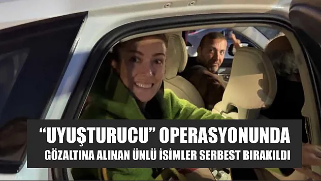 'Uyuşturucu' operasyonunda gözaltına alınan ünlü isimler serbest bırakıldı