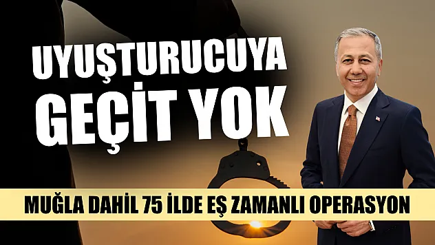 Uyuşturucuya geçit yok: Muğla dahil 75 ilde eş zamanlı operasyon
