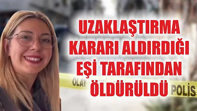 Uzaklaştırma kararı aldırdığı eşi tarafından öldürüldü