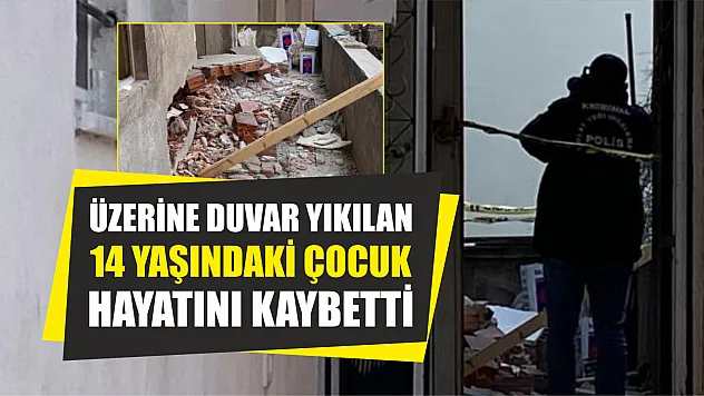 Üzerine duvar yıkılan 14 yaşındaki çocuk hayatını kaybetti