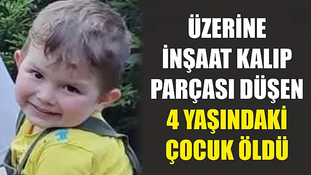 Üzerine inşaat kalıp parçası düşen 4 yaşındaki çocuk öldü