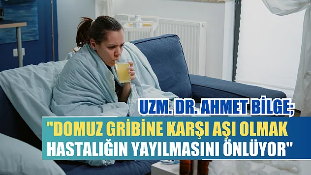 Uzm. Dr. Ahmet Bilge 'Domuz gribine karşı aşı olmak, hastalığın yayılmasını önlüyor'