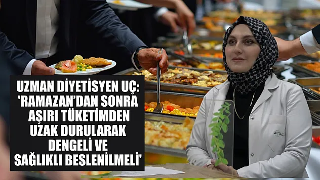 Uzman diyetisyen Uç: 'Ramazan'dan sonra aşırı tüketimden uzak durularak dengeli ve sağlıklı beslenilmeli'