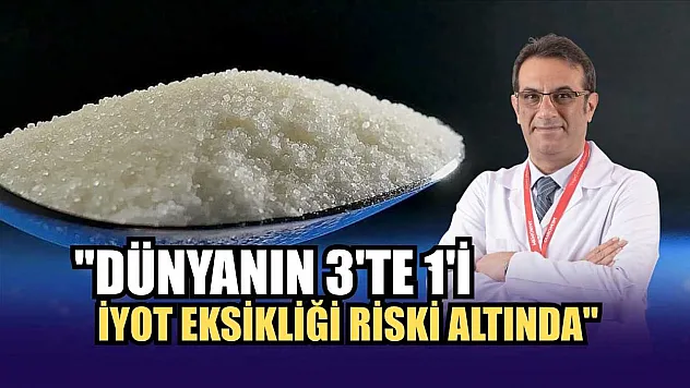 Uzman Dr. Gökhan Yazıcıoğlu: 'Dünyanın 3'te 1'i iyot eksikliği riski altında'