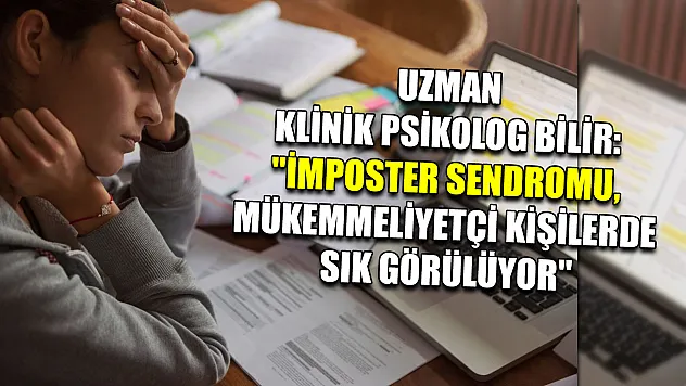 Uzman Klinik Psikolog Bilir: 'İmposter Sendromu, mükemmeliyetçi kişilerde sık görülüyor'