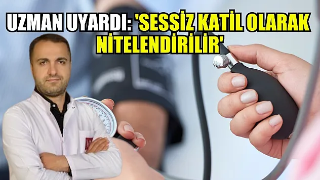 Uzman uyardı: 'Sessiz katil olarak nitelendirilir'