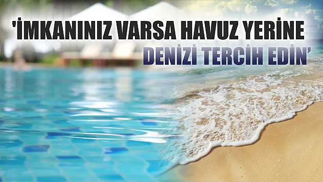 Uzmandan uyarı: 'İmkanınız varsa havuz yerine denizi tercih edin'