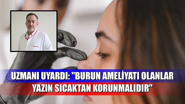 Uzmanı uyardı: 'Burun ameliyatı olanlar yazın sıcaktan korunmalıdır'
