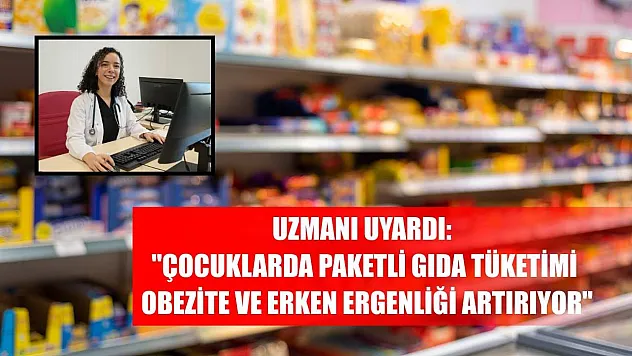 Uzmanı uyardı: 'Çocuklarda paketli gıda tüketimi obezite ve erken ergenliği artırıyor'