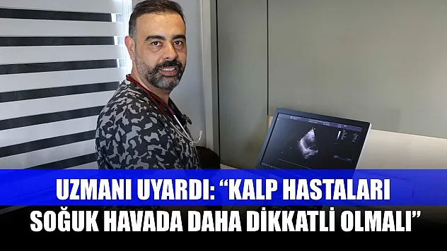 Uzmanı uyardı: 'Kalp hastaları soğuk havada daha dikkatli olmalı'