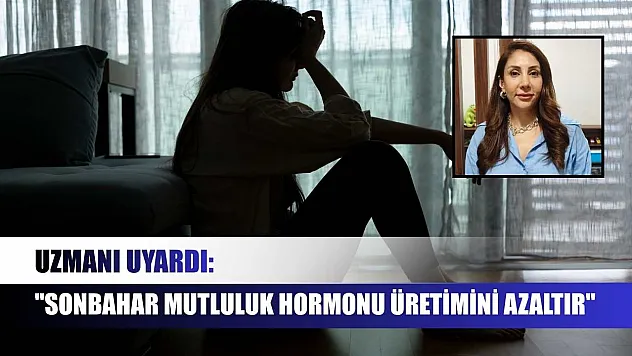 Uzmanı uyardı: 'Sonbahar mutluluk hormonu üretimini azaltır'