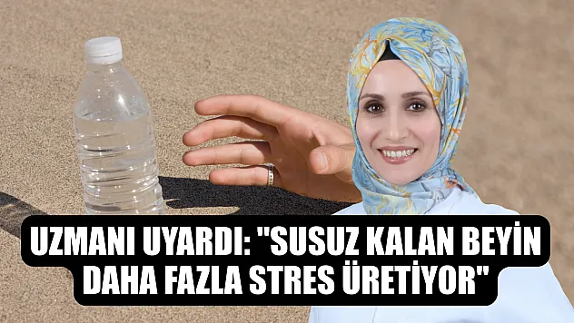 Uzmanı uyardı: 'Susuz kalan beyin, daha fazla stres üretiyor'