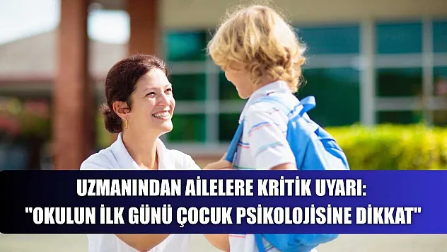 Uzmanından ailelere kritik uyarı: 'Okulun ilk günü çocuk psikolojisine dikkat'