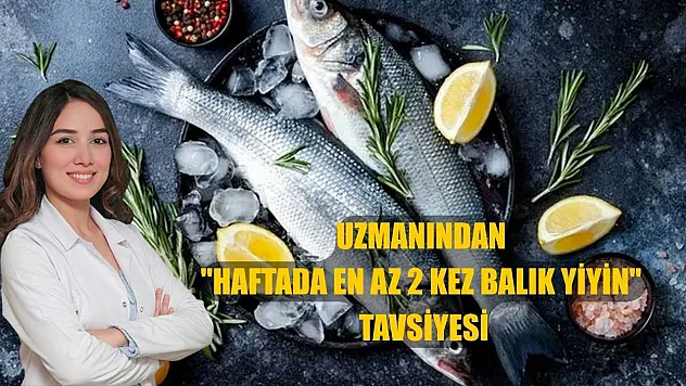 Uzmanından 'Haftada en az 2 kez balık yiyin' tavsiyesi